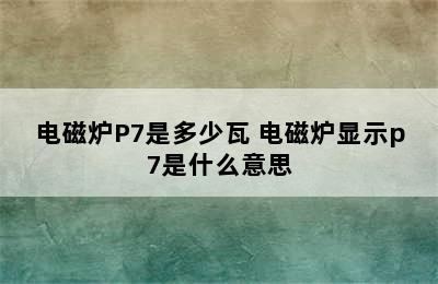 电磁炉P7是多少瓦 电磁炉显示p7是什么意思